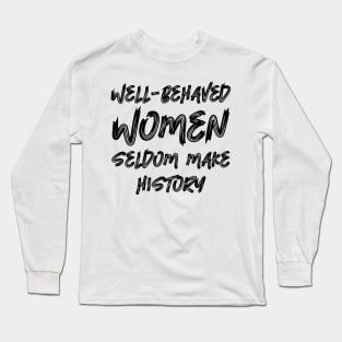 Well-behaved women seldom make history Long Sleeve T-Shirt